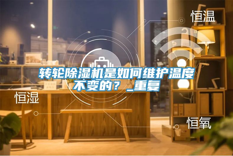 转轮除湿机是如何维护温度不变的？_重复