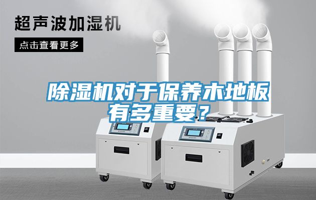 除湿机对于保养木地板有多重要？