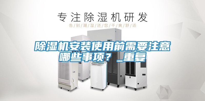 除湿机安装使用前需要注意哪些事项？_重复