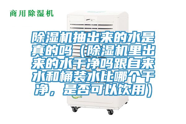 除湿机抽出来的水是真的吗（除湿机里出来的水干净吗跟自来水和桶装水比哪个干净，是否可以饮用）