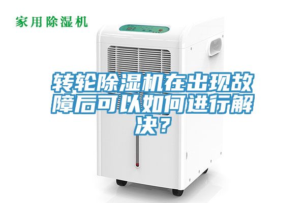 转轮除湿机在出现故障后可以如何进行解决？