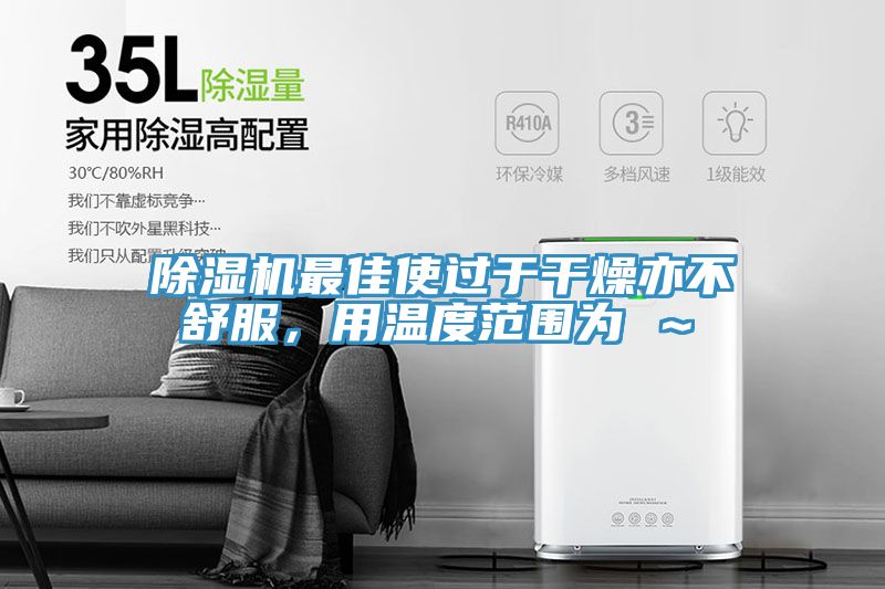 除湿机最佳使过于干燥亦不舒服，用温度范围为℃～℃