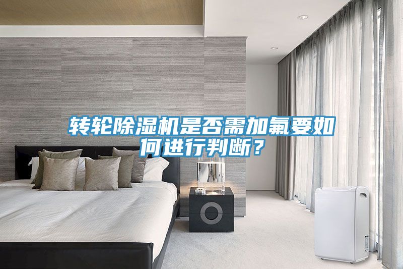 转轮除湿机是否需加氟要如何进行判断？
