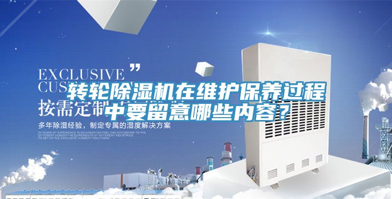 转轮除湿机在维护保养过程中要留意哪些内容？