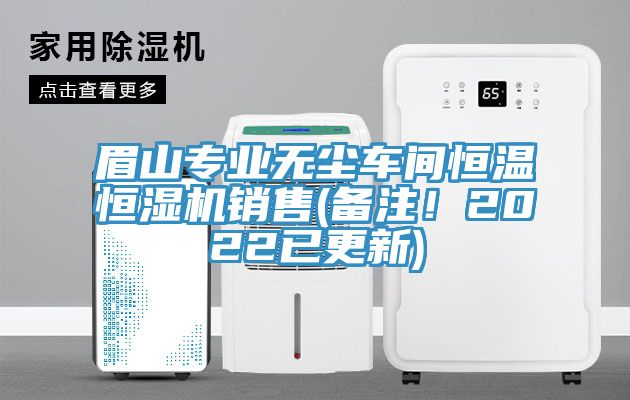 眉山专业无尘车间恒温恒湿机销售(备注！2022已更新)