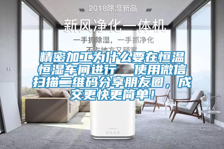 精密加工为什么要在恒温恒湿车间进行  使用微信扫描二维码分享朋友圈，成交更快更简单！