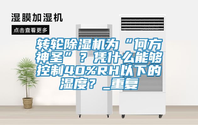 转轮除湿机为“何方神圣”？凭什么能够控制40%RH以下的湿度？_重复