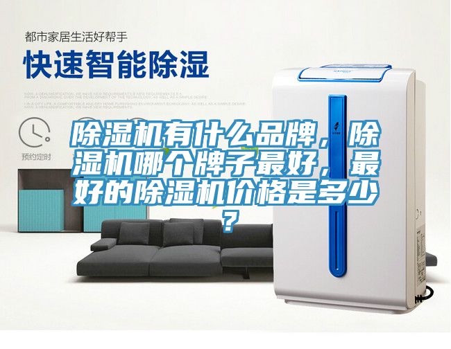 除湿机有什么品牌，除湿机哪个牌子最好，最好的除湿机价格是多少？